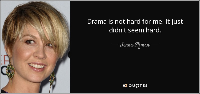 Drama is not hard for me. It just didn't seem hard. - Jenna Elfman