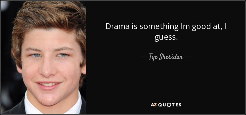 Drama is something Im good at, I guess. - Tye Sheridan