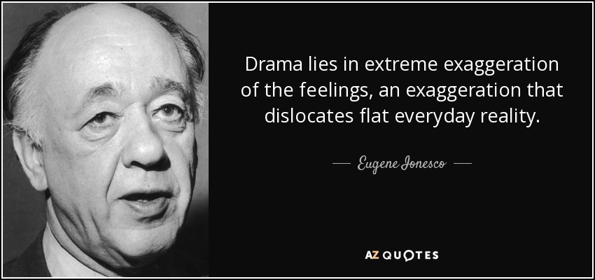 Drama lies in extreme exaggeration of the feelings, an exaggeration that dislocates flat everyday reality. - Eugene Ionesco