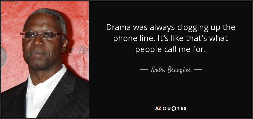 Drama was always clogging up the phone line. It's like that's what people call me for. - Andre Braugher