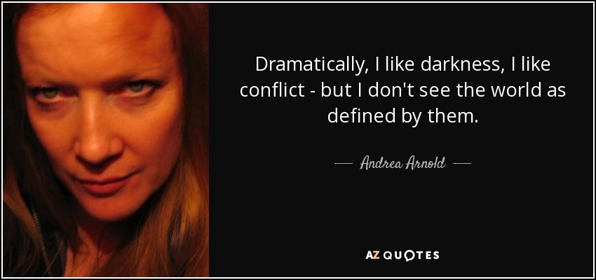 Dramatically, I like darkness, I like conflict - but I don't see the world as defined by them. - Andrea Arnold