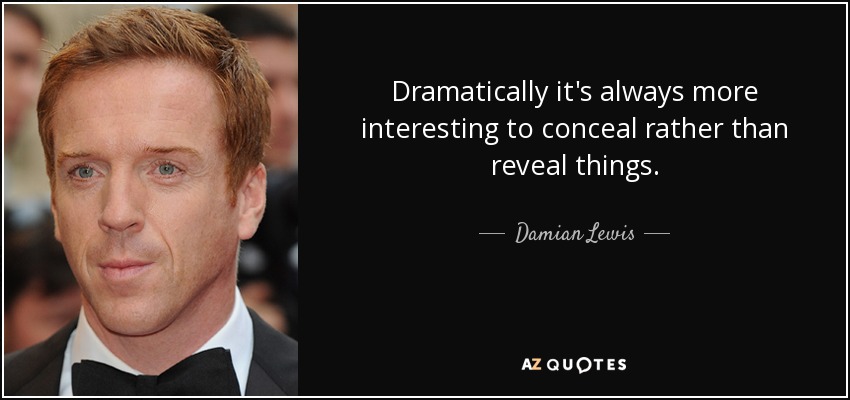 Dramatically it's always more interesting to conceal rather than reveal things. - Damian Lewis