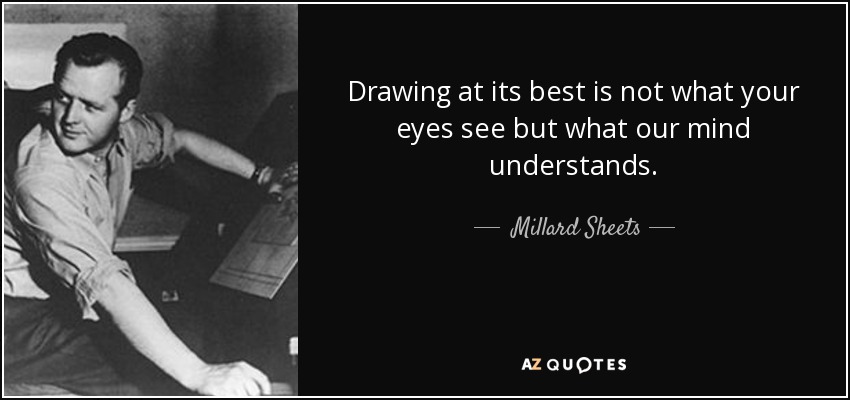 Drawing at its best is not what your eyes see but what our mind understands. - Millard Sheets