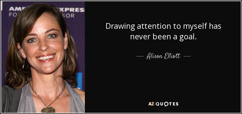 Drawing attention to myself has never been a goal. - Alison Elliott
