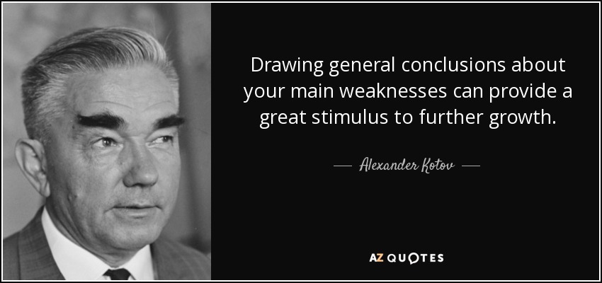 Drawing general conclusions about your main weaknesses can provide a great stimulus to further growth. - Alexander Kotov