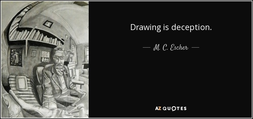 Drawing is deception. - M. C. Escher
