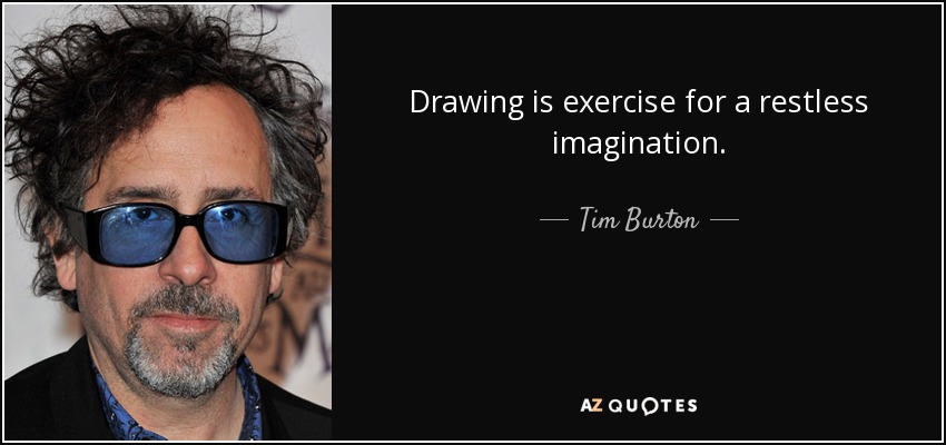 Drawing is exercise for a restless imagination. - Tim Burton