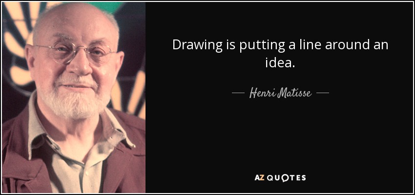 Drawing is putting a line around an idea. - Henri Matisse