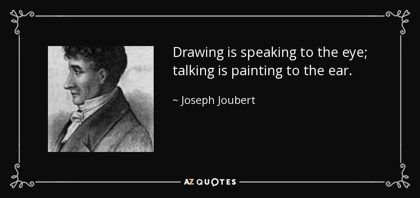 Drawing is speaking to the eye; talking is painting to the ear. - Joseph Joubert
