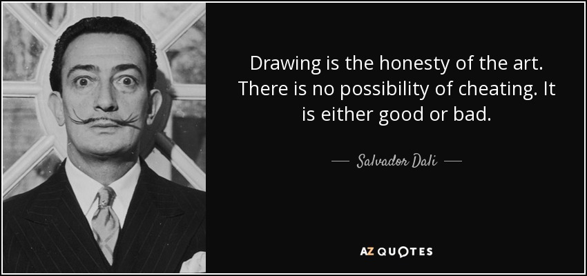 Drawing is the honesty of the art. There is no possibility of cheating. It is either good or bad. - Salvador Dali