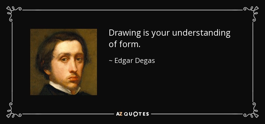 Drawing is your understanding of form. - Edgar Degas