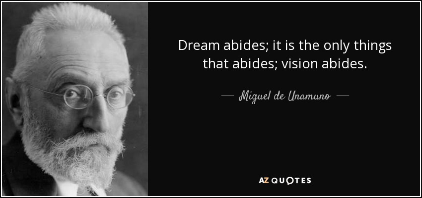Dream abides; it is the only things that abides; vision abides. - Miguel de Unamuno