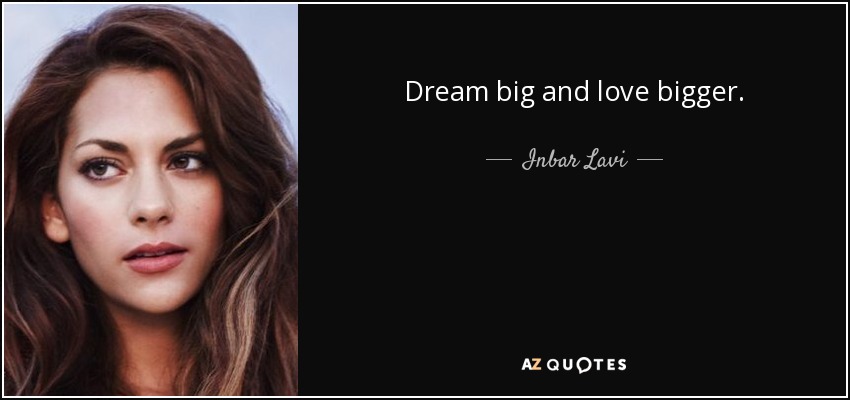 Dream big and love bigger. - Inbar Lavi