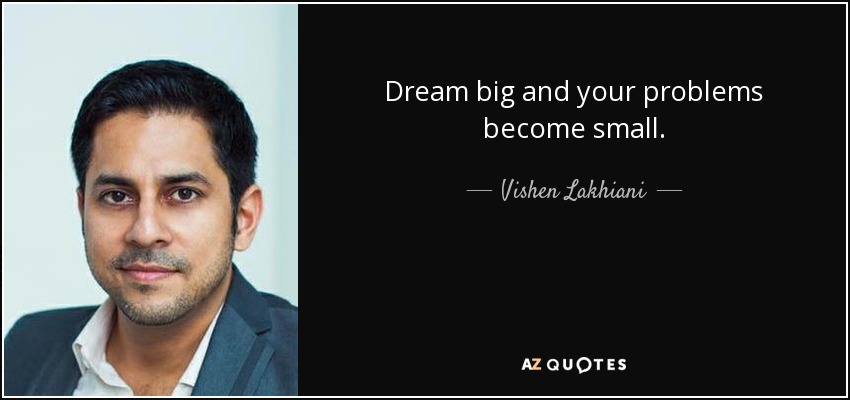 Dream big and your problems become small. - Vishen Lakhiani