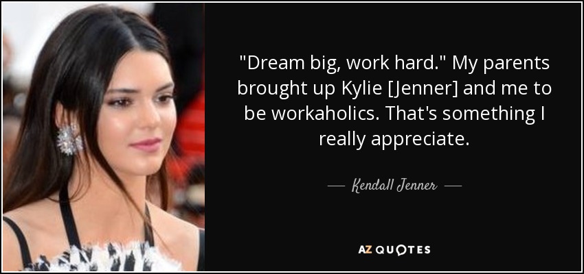 Kendall Jenner quote "Dream big, work hard." My parents brought up