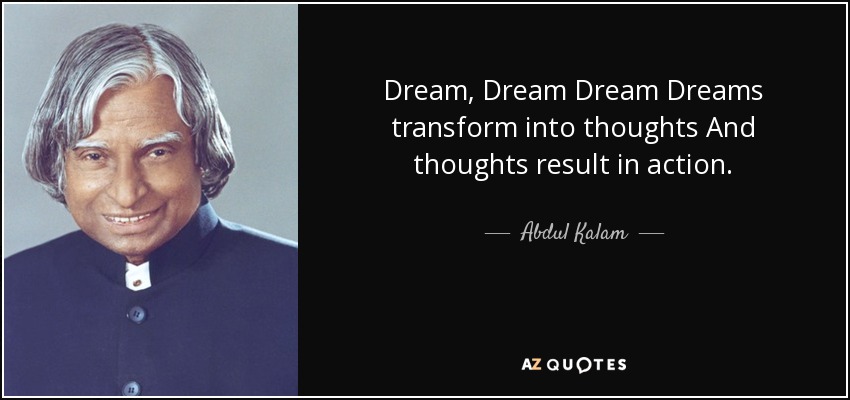 Dream, Dream Dream Dreams transform into thoughts And thoughts result in action. - Abdul Kalam