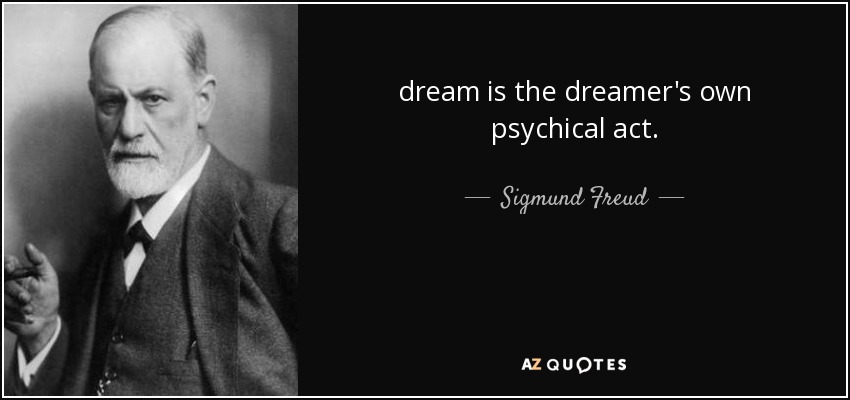 dream is the dreamer's own psychical act. - Sigmund Freud