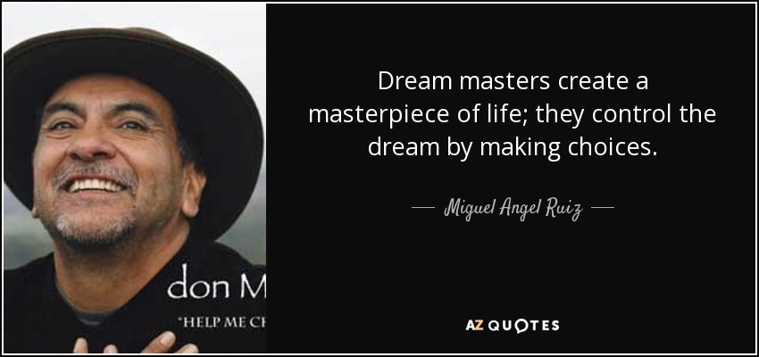 Dream masters create a masterpiece of life; they control the dream by making choices. - Miguel Angel Ruiz