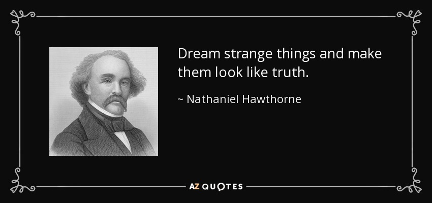 Dream strange things and make them look like truth. - Nathaniel Hawthorne