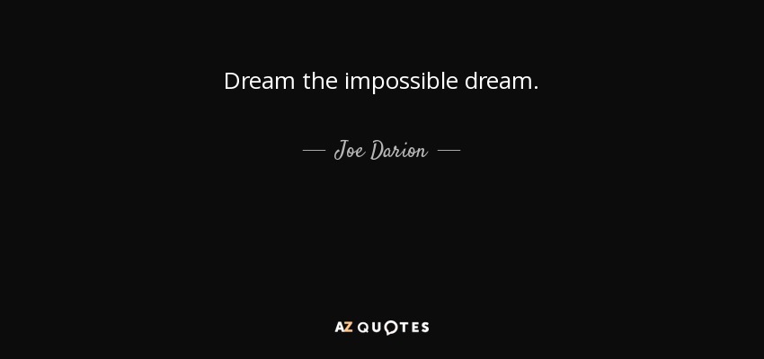 Dream the impossible dream. - Joe Darion