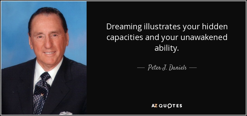 Dreaming illustrates your hidden capacities and your unawakened ability. - Peter J. Daniels