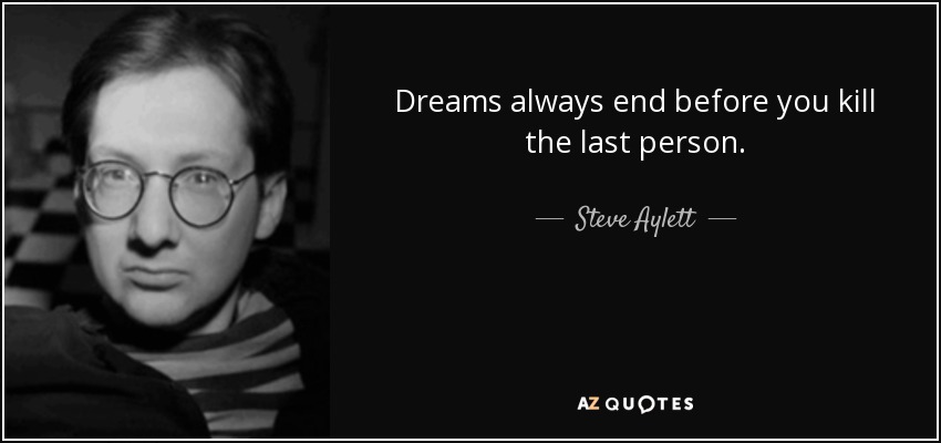 Dreams always end before you kill the last person. - Steve Aylett