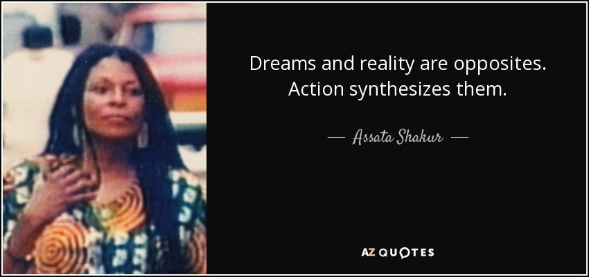 Dreams and reality are opposites. Action synthesizes them. - Assata Shakur