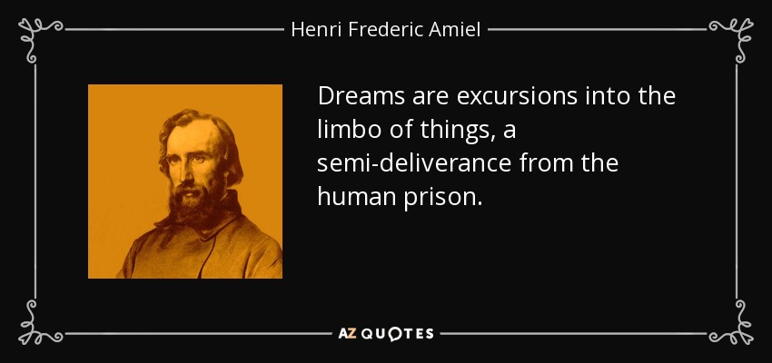 Dreams are excursions into the limbo of things, a semi-deliverance from the human prison. - Henri Frederic Amiel