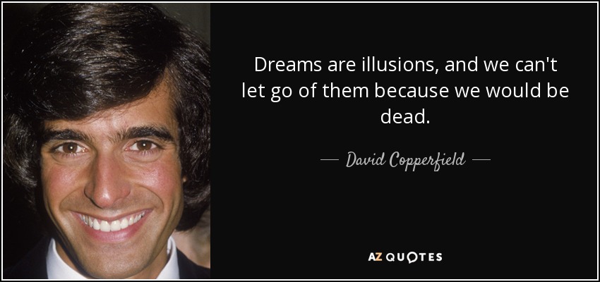 Dreams are illusions, and we can't let go of them because we would be dead. - David Copperfield