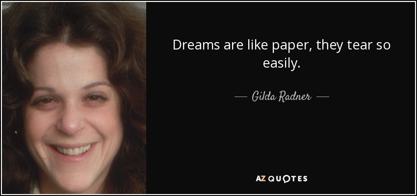 Dreams are like paper, they tear so easily. - Gilda Radner