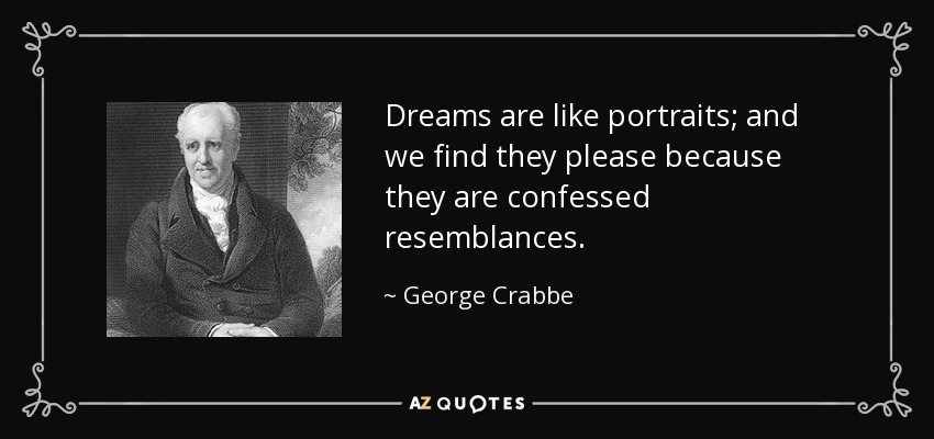 Dreams are like portraits; and we find they please because they are confessed resemblances. - George Crabbe