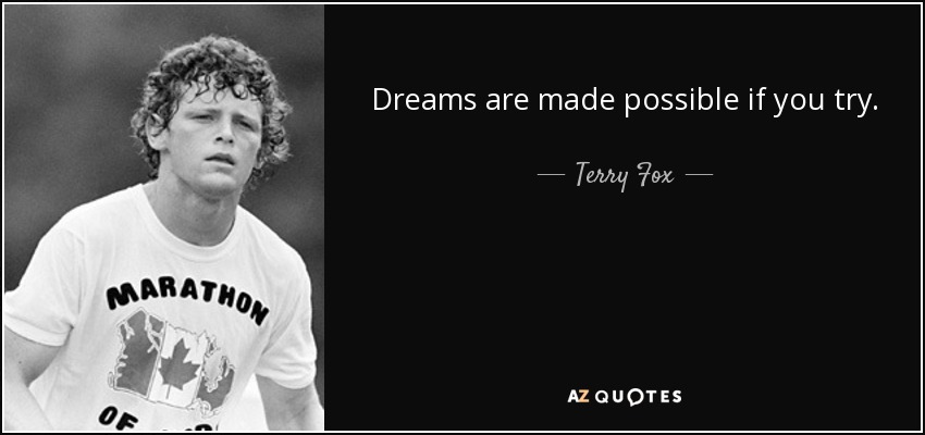 Dreams are made possible if you try. - Terry Fox