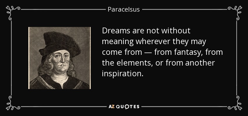 Dreams are not without meaning wherever they may come from — from fantasy, from the elements, or from another inspiration. - Paracelsus