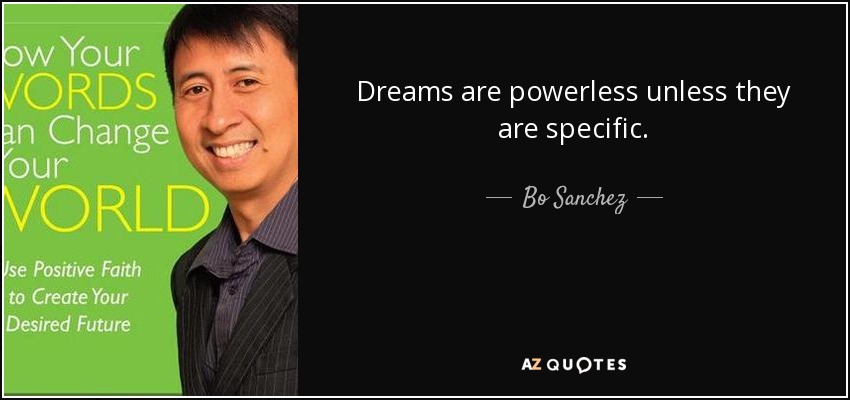 Dreams are powerless unless they are specific. - Bo Sanchez