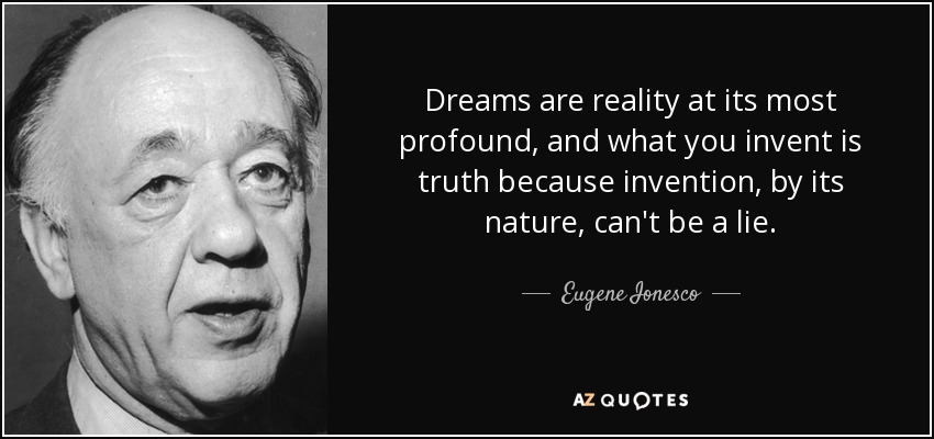 Dreams are reality at its most profound, and what you invent is truth because invention, by its nature, can't be a lie. - Eugene Ionesco