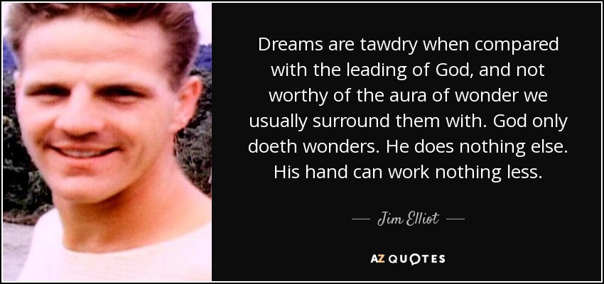 Dreams are tawdry when compared with the leading of God, and not worthy of the aura of wonder we usually surround them with. God only doeth wonders. He does nothing else. His hand can work nothing less. - Jim Elliot