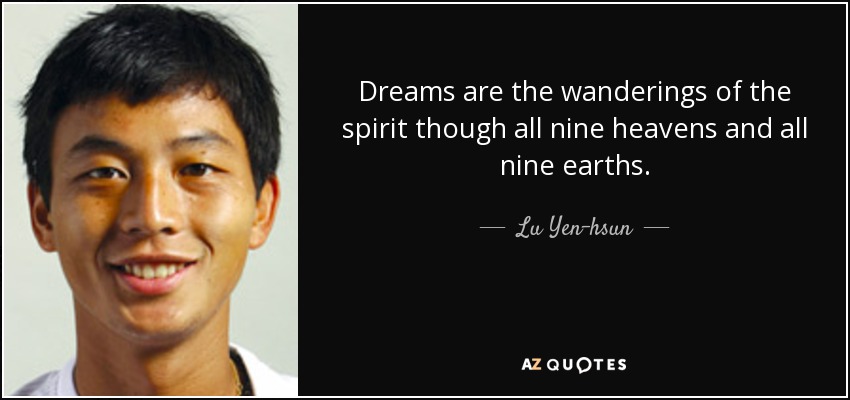 Dreams are the wanderings of the spirit though all nine heavens and all nine earths. - Lu Yen-hsun