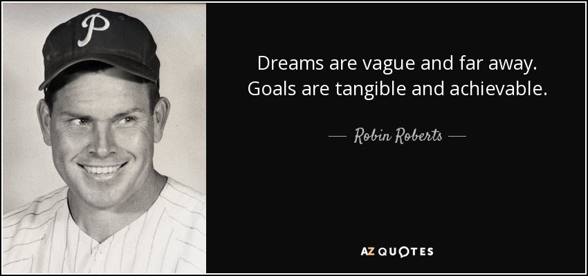 Dreams are vague and far away. Goals are tangible and achievable. - Robin Roberts