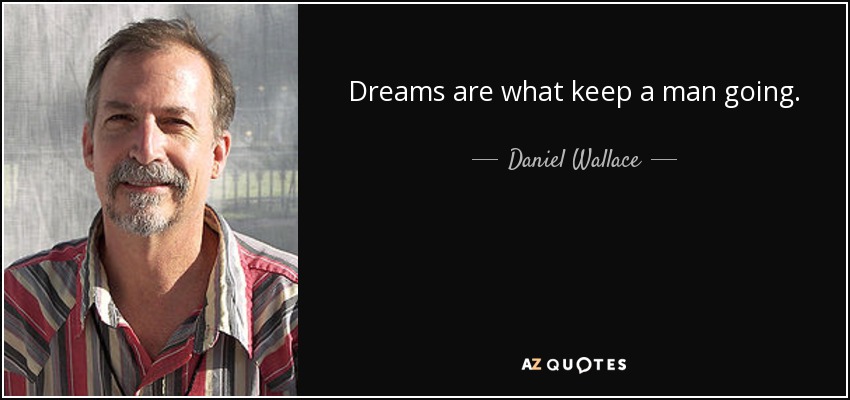 Dreams are what keep a man going. - Daniel Wallace