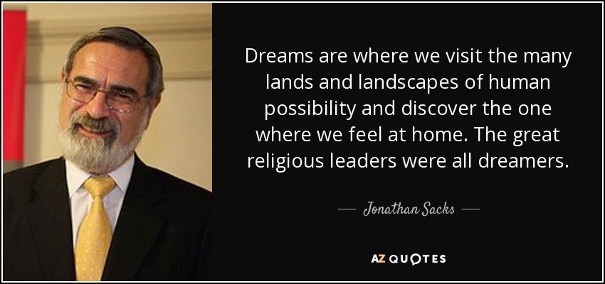 Dreams are where we visit the many lands and landscapes of human possibility and discover the one where we feel at home. The great religious leaders were all dreamers. - Jonathan Sacks