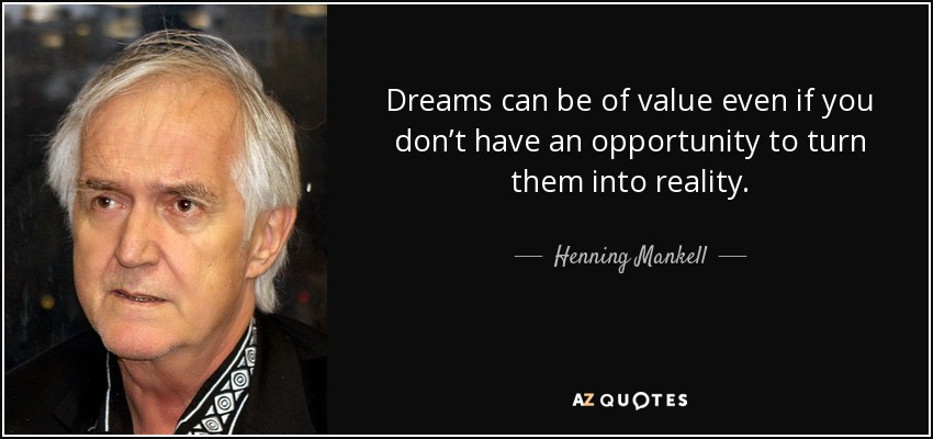 Dreams can be of value even if you don’t have an opportunity to turn them into reality. - Henning Mankell
