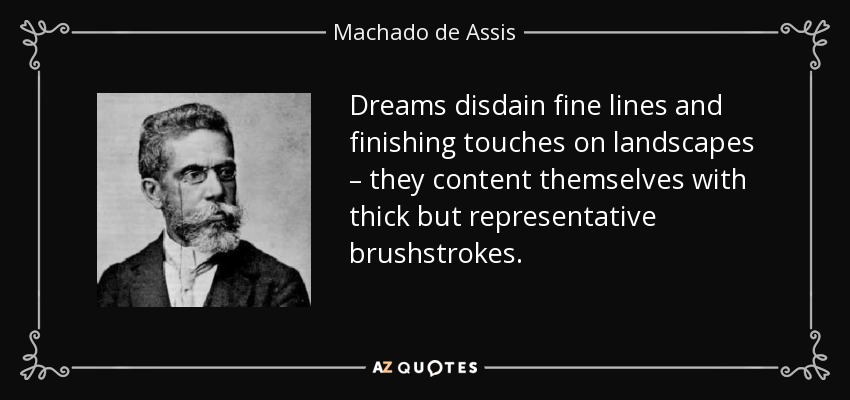 Dreams disdain fine lines and finishing touches on landscapes – they content themselves with thick but representative brushstrokes. - Machado de Assis