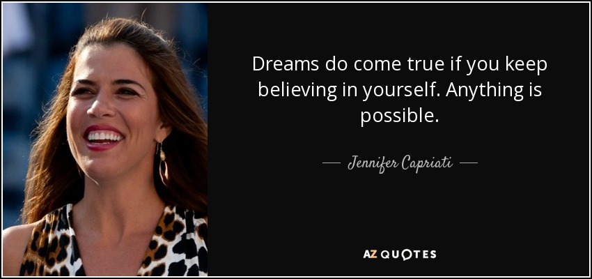 Dreams do come true if you keep believing in yourself. Anything is possible. - Jennifer Capriati
