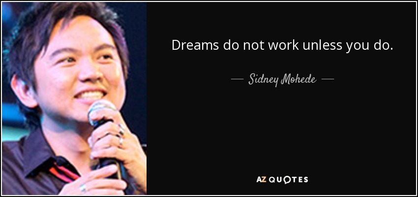 Dreams do not work unless you do. - Sidney Mohede