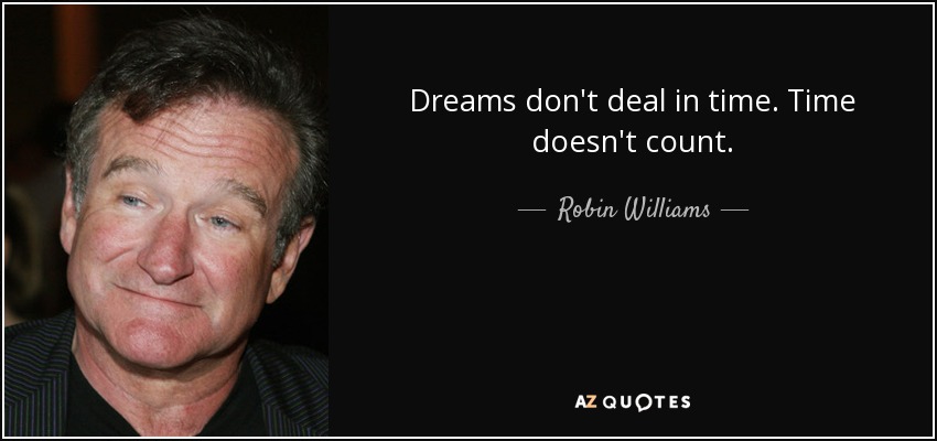 Dreams don't deal in time. Time doesn't count. - Robin Williams
