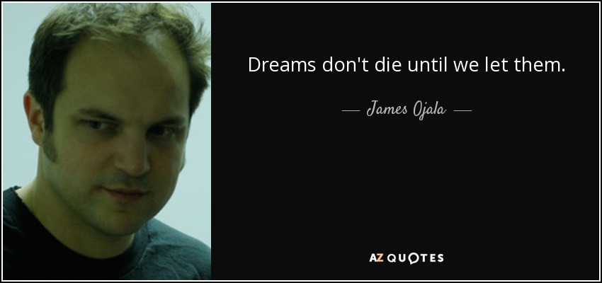 Dreams don't die until we let them. - James Ojala