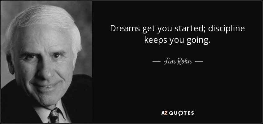 Dreams get you started; discipline keeps you going. - Jim Rohn