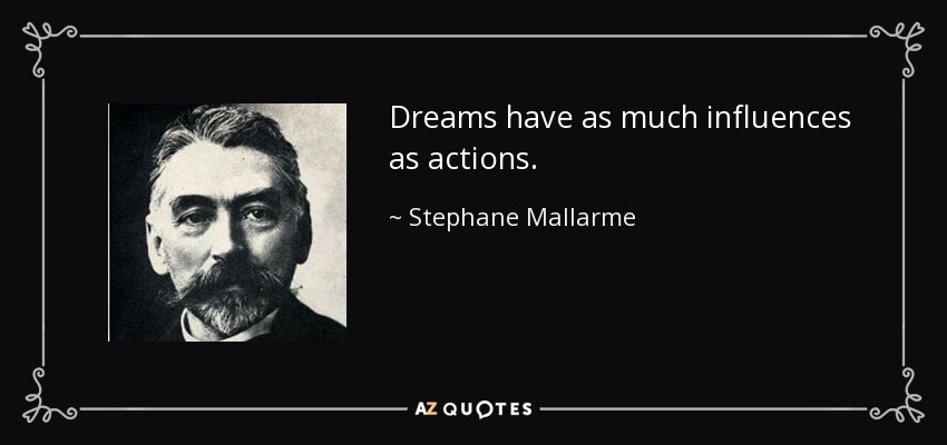 Dreams have as much influences as actions. - Stephane Mallarme