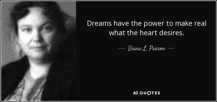 Dreams have the power to make real what the heart desires. - Diana L. Paxson