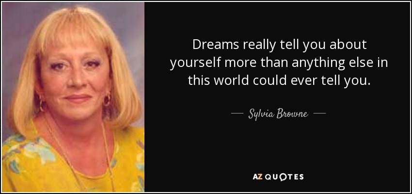 Dreams really tell you about yourself more than anything else in this world could ever tell you. - Sylvia Browne